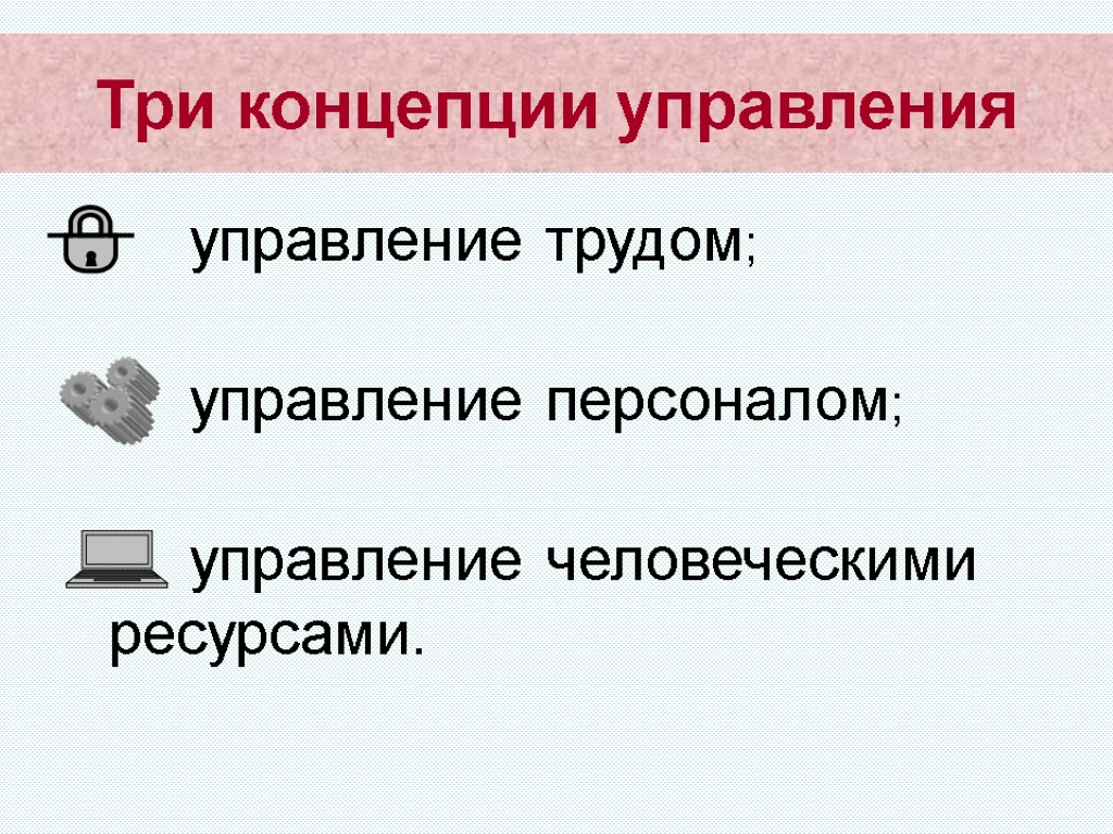 Три концепции управления управление трудом; управление персоналом; управление человеческими ресурсами.